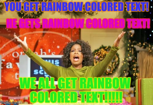You Get An X And You Get An X Meme | YOU GET RAINBOW COLORED TEXT! HE GETS RAINBOW COLORED TEXT! WE ALL GET RAINBOW COLORED TEXT!!!!! | image tagged in memes,you get an x and you get an x | made w/ Imgflip meme maker