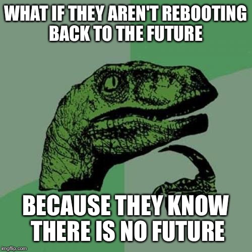 Philosoraptor Meme | WHAT IF THEY AREN'T REBOOTING BACK TO THE FUTURE BECAUSE THEY KNOW THERE IS NO FUTURE | image tagged in memes,philosoraptor | made w/ Imgflip meme maker