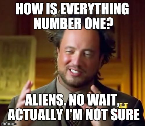 Ancient Aliens Meme | HOW IS EVERYTHING NUMBER ONE? ALIENS. NO WAIT, ACTUALLY I'M NOT SURE | image tagged in memes,ancient aliens | made w/ Imgflip meme maker