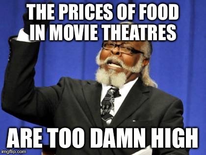 Too Damn High Meme | THE PRICES OF FOOD IN MOVIE THEATRES ARE TOO DAMN HIGH | image tagged in memes,too damn high,funny | made w/ Imgflip meme maker