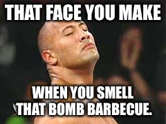 The Rock Smelling | THAT FACE YOU MAKE WHEN YOU SMELL THAT BOMB BARBECUE. | image tagged in the rock smelling | made w/ Imgflip meme maker