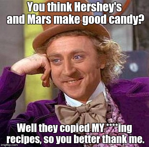 Creepy Condescending Wonka | You think Hershey's and Mars make good candy? Well they copied MY ****ing recipes, so you better thank me. | image tagged in memes,creepy condescending wonka | made w/ Imgflip meme maker