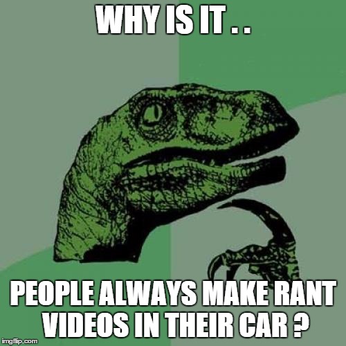 Philosoraptor Meme | WHY IS IT . . PEOPLE ALWAYS MAKE RANT VIDEOS IN THEIR CAR ? | image tagged in memes,philosoraptor | made w/ Imgflip meme maker