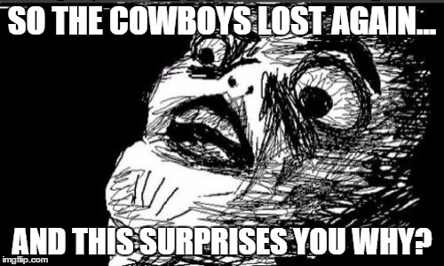Gasp Rage Face | SO THE COWBOYS LOST AGAIN... AND THIS SURPRISES YOU WHY? | image tagged in memes,gasp rage face | made w/ Imgflip meme maker