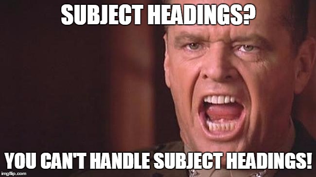 Subject Headings | SUBJECT HEADINGS? YOU CAN'T HANDLE SUBJECT HEADINGS! | image tagged in subject headings,info literacy,information literacy | made w/ Imgflip meme maker