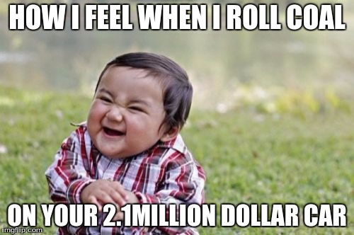 Evil Toddler Meme | HOW I FEEL WHEN I ROLL COAL ON YOUR 2.1MILLION DOLLAR CAR | image tagged in memes,evil toddler | made w/ Imgflip meme maker