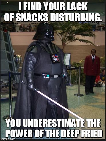 fat vader | I FIND YOUR LACK OF SNACKS DISTURBING. YOU UNDERESTIMATE THE POWER OF THE DEEP FRIED | image tagged in fat vader | made w/ Imgflip meme maker