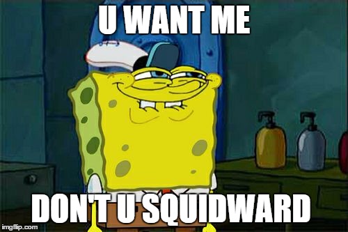 Don't You Squidward | U WANT ME DON'T U SQUIDWARD | image tagged in memes,dont you squidward | made w/ Imgflip meme maker