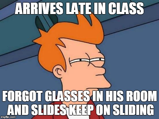 when you forgot your glasses | ARRIVES LATE IN CLASS FORGOT GLASSES IN HIS ROOM AND SLIDES KEEP ON SLIDING | image tagged in memes,futurama fry,class,arriving late,blind | made w/ Imgflip meme maker