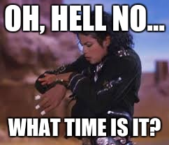 OH, HELL NO... WHAT TIME IS IT? | image tagged in hell no,mj,speed demon | made w/ Imgflip meme maker