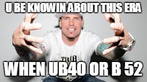 vanilla ice | U BE KNOWIN ABOUT THIS ERA WHEN UB40 OR B 52 | image tagged in vanilla ice | made w/ Imgflip meme maker