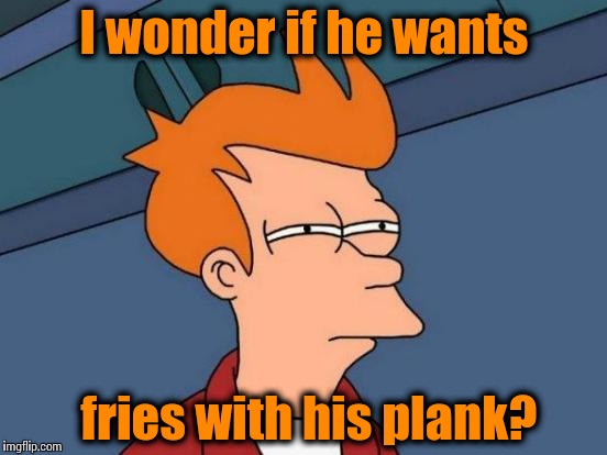 Futurama Fry Meme | I wonder if he wants fries with his plank? | image tagged in memes,futurama fry | made w/ Imgflip meme maker