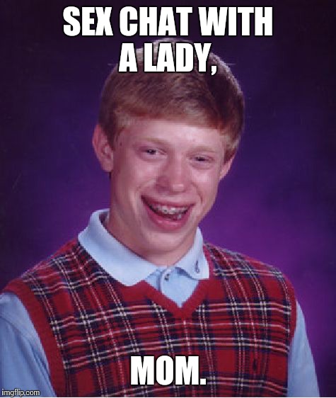 Bad Luck Brian Meme | SEX CHAT WITH A LADY, MOM. | image tagged in memes,bad luck brian | made w/ Imgflip meme maker