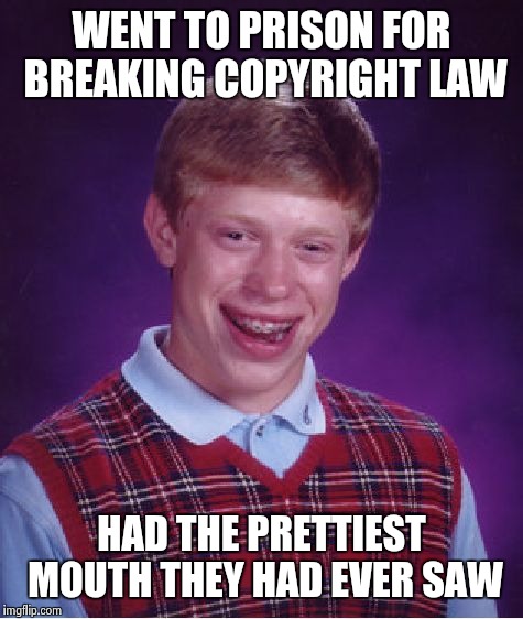 Bad Luck Brian Meme | WENT TO PRISON FOR BREAKING COPYRIGHT LAW HAD THE PRETTIEST MOUTH THEY HAD EVER SAW | image tagged in memes,bad luck brian | made w/ Imgflip meme maker