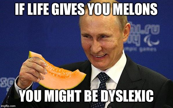 Mid-viral "it"-pun (my best attempt at anagram) | IF LIFE GIVES YOU MELONS YOU MIGHT BE DYSLEXIC | image tagged in putin melon,vladimir putin,memes | made w/ Imgflip meme maker
