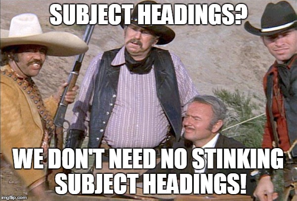 SUBJECT HEADINGS? WE DON'T NEED NO STINKING SUBJECT HEADINGS! | image tagged in subject headings,library catalogs,opac | made w/ Imgflip meme maker