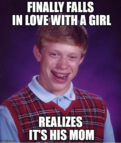 Bad Luck Brian Meme | FINALLY FALLS IN LOVE WITH A GIRL REALIZES IT'S HIS MOM | image tagged in memes,bad luck brian | made w/ Imgflip meme maker
