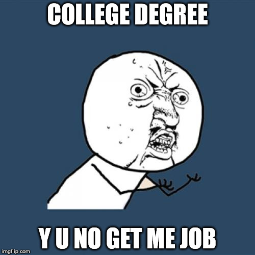 Y U No Meme | COLLEGE DEGREE Y U NO GET ME JOB | image tagged in memes,y u no | made w/ Imgflip meme maker