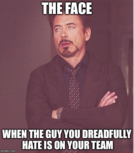 Face You Make Robert Downey Jr Meme | THE FACE WHEN THE GUY YOU DREADFULLY HATE IS ON YOUR TEAM | image tagged in memes,face you make robert downey jr | made w/ Imgflip meme maker