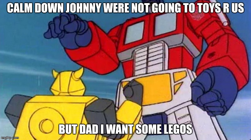 CALM DOWN JOHNNY WERE NOT GOING TO TOYS R US BUT DAD I WANT SOME LEGOS | image tagged in transformers | made w/ Imgflip meme maker