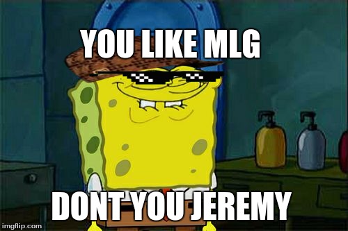 Don't You Squidward | DONT YOU JEREMY YOU LIKE MLG | image tagged in memes,dont you squidward,scumbag | made w/ Imgflip meme maker