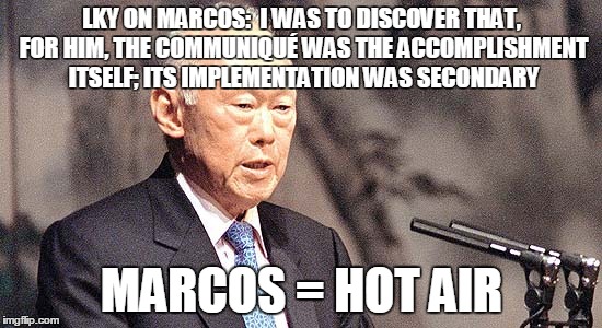 LKY ON MARCOS:  I WAS TO DISCOVER THAT, FOR HIM, THE COMMUNIQUÉ WAS THE ACCOMPLISHMENT ITSELF; ITS IMPLEMENTATION WAS SECONDARY MARCOS = HOT | made w/ Imgflip meme maker