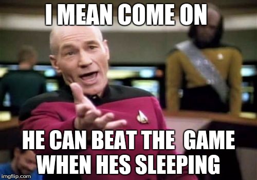 Picard Wtf | I MEAN COME ON HE CAN BEAT THE  GAME WHEN HES SLEEPING | image tagged in memes,picard wtf | made w/ Imgflip meme maker