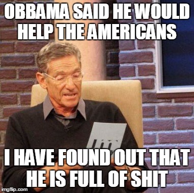 Maury Lie Detector | OBBAMA SAID HE WOULD HELP THE AMERICANS I HAVE FOUND OUT THAT HE IS FULL OF SHIT | image tagged in memes,maury lie detector | made w/ Imgflip meme maker