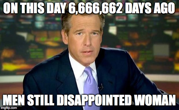 Brian Williams Was There | ON THIS DAY 6,666,662 DAYS AGO MEN STILL DISAPPOINTED WOMAN | image tagged in memes,brian williams was there | made w/ Imgflip meme maker