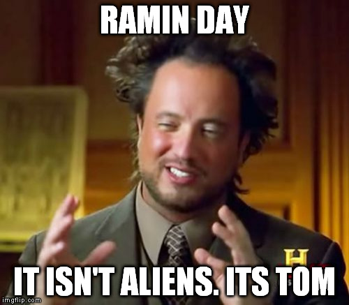Ancient Aliens | RAMIN DAY IT ISN'T ALIENS. ITS TOM | image tagged in memes,ancient aliens | made w/ Imgflip meme maker