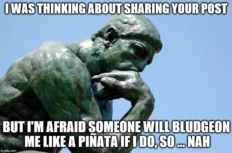 You Made Me Dumber. I Hate You. | I WAS THINKING ABOUT SHARING YOUR POST BUT I'M AFRAID SOMEONE WILL BLUDGEON ME LIKE A PIÑATA IF I DO, SO ... NAH | image tagged in share | made w/ Imgflip meme maker
