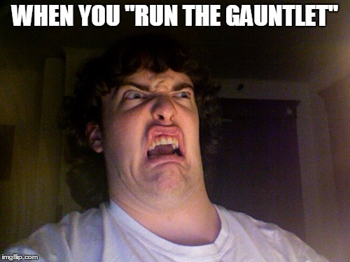 Oh No Meme | WHEN YOU "RUN THE GAUNTLET" | image tagged in memes,oh no | made w/ Imgflip meme maker