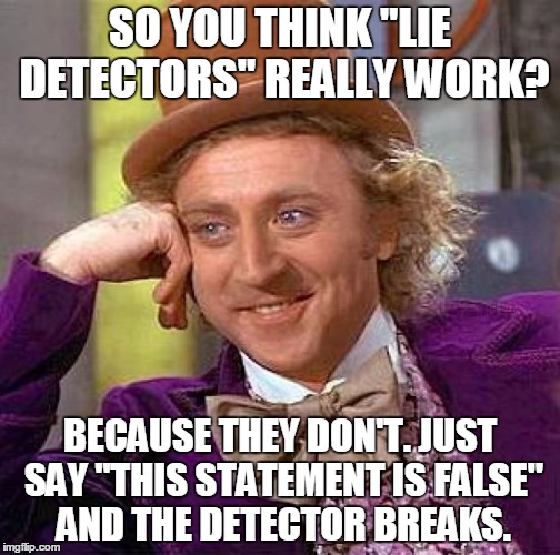 There's also no Peer Reviewed evidence they work anyway. | SO YOU THINK "LIE DETECTORS" REALLY WORK? BECAUSE THEY DON'T. JUST SAY "THIS STATEMENT IS FALSE" AND THE DETECTOR BREAKS. | image tagged in memes,creepy condescending wonka | made w/ Imgflip meme maker