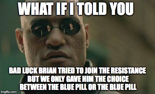 Matrix Morpheus | WHAT IF I TOLD YOU BAD LUCK BRIAN TRIED TO JOIN THE RESISTANCE BUT WE ONLY GAVE HIM THE CHOICE BETWEEN THE BLUE PILL OR THE BLUE PILL | image tagged in memes,matrix morpheus | made w/ Imgflip meme maker