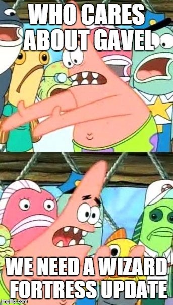 Put It Somewhere Else Patrick Meme | WHO CARES ABOUT GAVEL WE NEED A WIZARD FORTRESS UPDATE | image tagged in memes,put it somewhere else patrick | made w/ Imgflip meme maker
