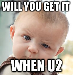 Skeptical Baby Meme | WILL YOU GET IT WHEN U2 | image tagged in memes,skeptical baby | made w/ Imgflip meme maker