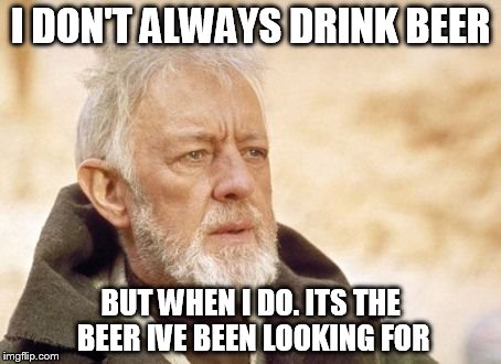 Obi Wan Kenobi Meme | I DON'T ALWAYS DRINK BEER BUT WHEN I DO. ITS THE BEER IVE BEEN LOOKING FOR | image tagged in memes,obi wan kenobi | made w/ Imgflip meme maker