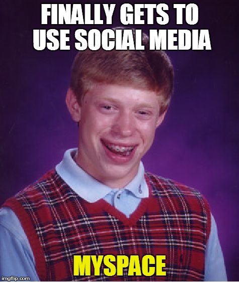 Bad Luck Brian | FINALLY GETS TO USE SOCIAL MEDIA MYSPACE | image tagged in memes,bad luck brian | made w/ Imgflip meme maker