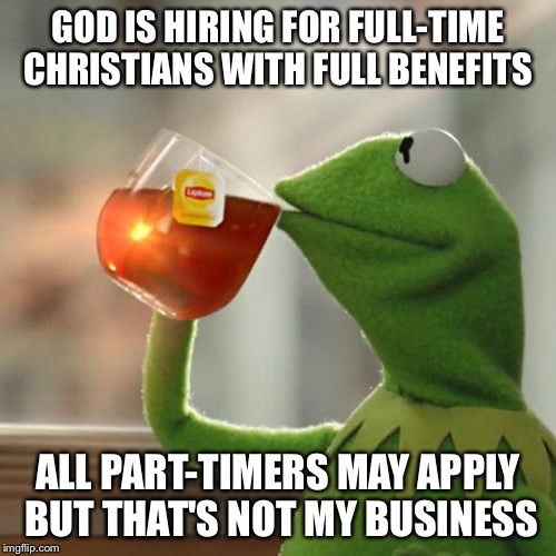 But That's None Of My Business Meme | GOD IS HIRING FOR FULL-TIME CHRISTIANS WITH FULL BENEFITS ALL PART-TIMERS MAY APPLY 
BUT THAT'S NOT MY BUSINESS | image tagged in memes,but thats none of my business,kermit the frog | made w/ Imgflip meme maker