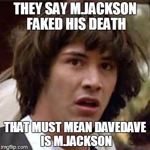 Conspiracy Keanu | THEY SAY M.JACKSON FAKED HIS DEATH THAT MUST MEAN DAVEDAVE IS M.JACKSON | image tagged in memes,conspiracy keanu | made w/ Imgflip meme maker