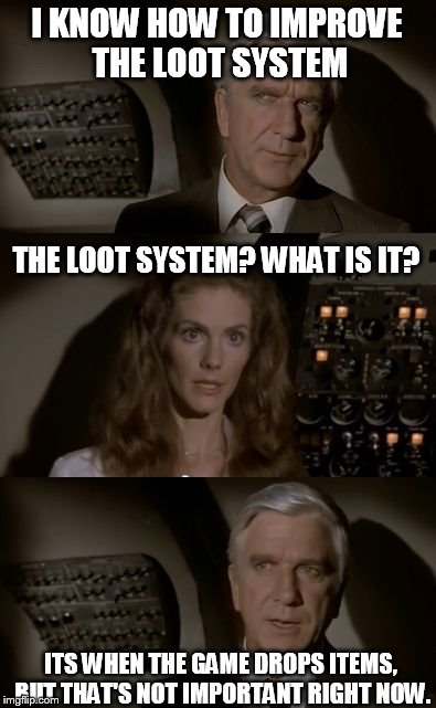 Airplane What Is It? | I KNOW HOW TO IMPROVE THE LOOT SYSTEM ITS WHEN THE GAME DROPS ITEMS, BUT THAT'S NOT IMPORTANT RIGHT NOW. THE LOOT SYSTEM? WHAT IS IT? | image tagged in airplane what is it | made w/ Imgflip meme maker