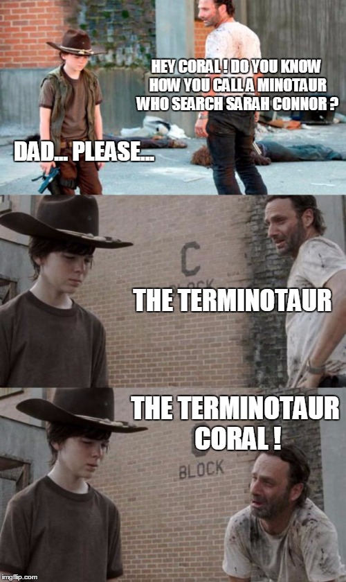 Rick and Carl 3 | HEY CORAL ! DO YOU KNOW HOW YOU CALL A MINOTAUR WHO SEARCH SARAH CONNOR ? DAD... PLEASE... THE TERMINOTAUR THE TERMINOTAUR CORAL ! | image tagged in memes,rick and carl 3 | made w/ Imgflip meme maker