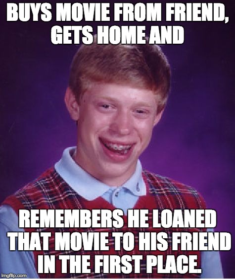 Bad Luck Brian | BUYS MOVIE FROM FRIEND, GETS HOME AND REMEMBERS HE LOANED THAT MOVIE TO HIS FRIEND IN THE FIRST PLACE. | image tagged in memes,bad luck brian | made w/ Imgflip meme maker