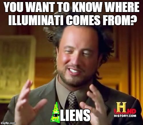 Ancient Aliens | YOU WANT TO KNOW WHERE ILLUMINATI COMES FROM? ALIENS | image tagged in memes,ancient aliens | made w/ Imgflip meme maker