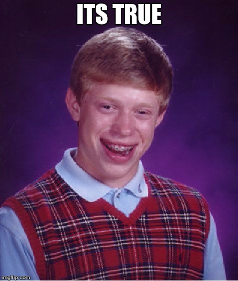 Bad Luck Brian Meme | ITS TRUE | image tagged in memes,bad luck brian | made w/ Imgflip meme maker