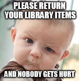 Skeptical Baby Meme | PLEASE RETURN YOUR LIBRARY ITEMS AND NOBODY GETS HURT | image tagged in memes,skeptical baby | made w/ Imgflip meme maker