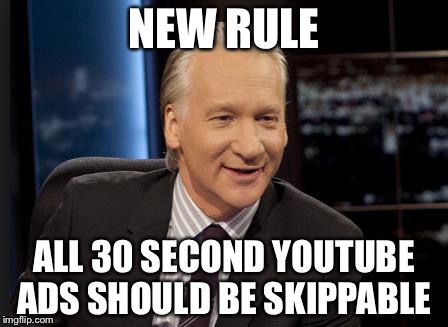 Seriously  | NEW RULE ALL 30 SECOND YOUTUBE ADS SHOULD BE SKIPPABLE | image tagged in new rules,memes | made w/ Imgflip meme maker
