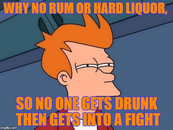 Futurama Fry | WHY NO RUM OR HARD LIQUOR, SO NO ONE GETS DRUNK THEN GETS INTO A FIGHT | image tagged in memes,futurama fry | made w/ Imgflip meme maker