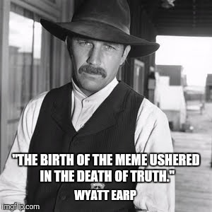 "THE BIRTH OF THE MEME USHERED IN THE DEATH OF TRUTH." WYATT EARP | image tagged in wyatt earp,memes,truth,funny memes,funny,kevin costner | made w/ Imgflip meme maker
