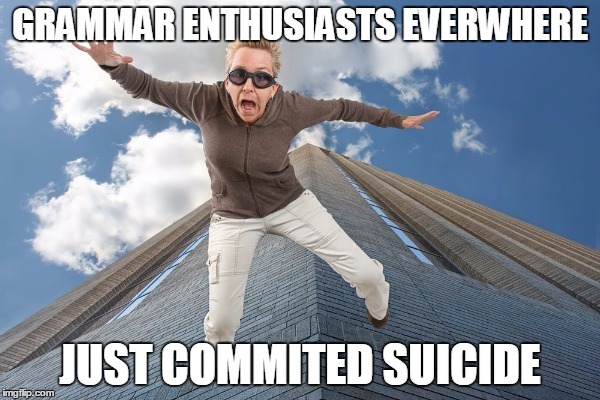 GRAMMAR ENTHUSIASTS EVERWHERE JUST COMMITED SUICIDE | image tagged in grammar enthusiasts everywhere | made w/ Imgflip meme maker